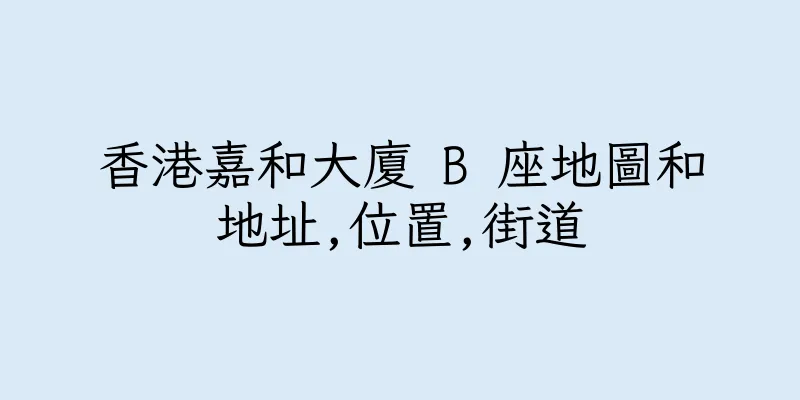 香港嘉和大廈 B 座地圖和地址,位置,街道
