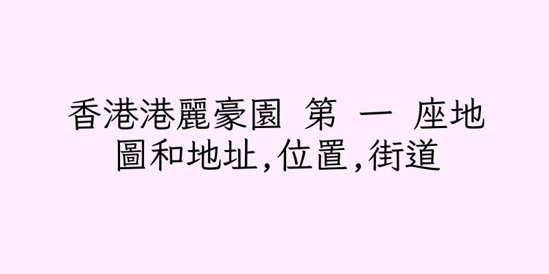 香港港麗豪園 第 一 座地圖和地址,位置,街道