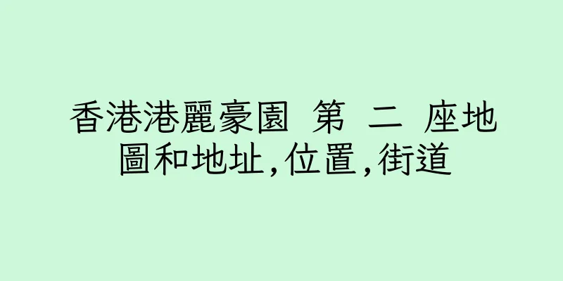 香港港麗豪園 第 二 座地圖和地址,位置,街道