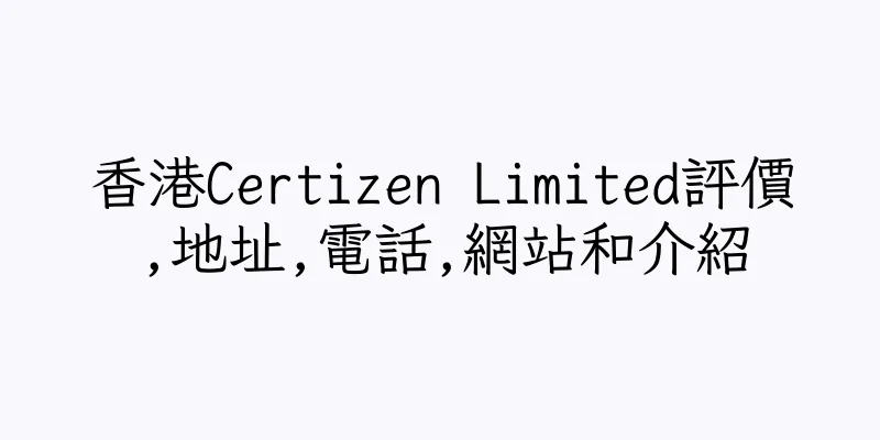 香港Certizen Limited評價,地址,電話,網站和介紹