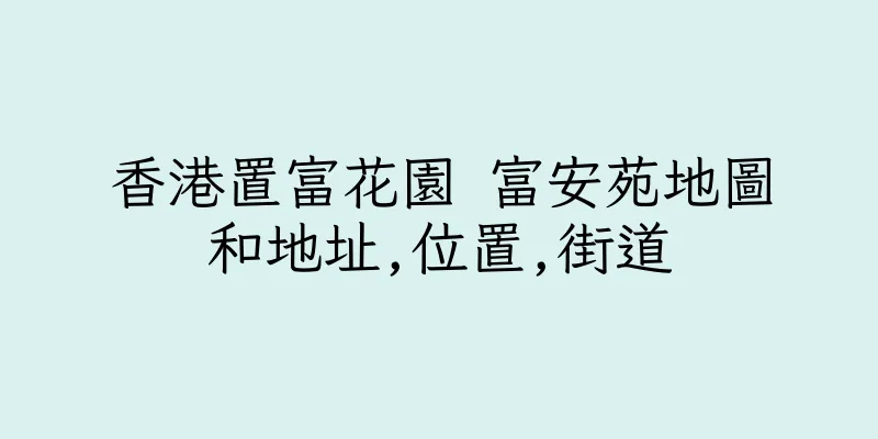 香港置富花園 富安苑地圖和地址,位置,街道
