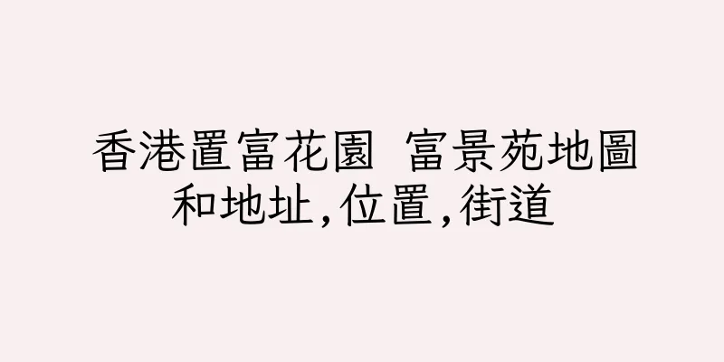 香港置富花園 富景苑地圖和地址,位置,街道