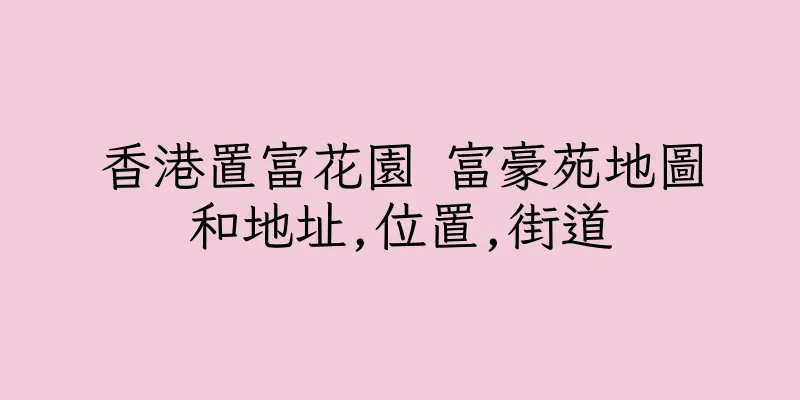 香港置富花園 富豪苑地圖和地址,位置,街道