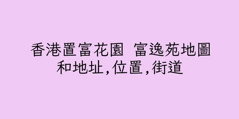 香港置富花園 富逸苑地圖和地址,位置,街道
