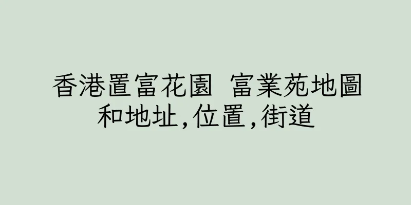 香港置富花園 富業苑地圖和地址,位置,街道