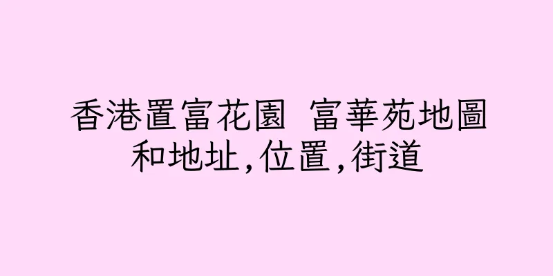 香港置富花園 富華苑地圖和地址,位置,街道