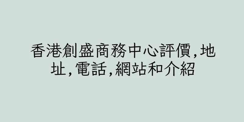 香港創盛商務中心評價,地址,電話,網站和介紹