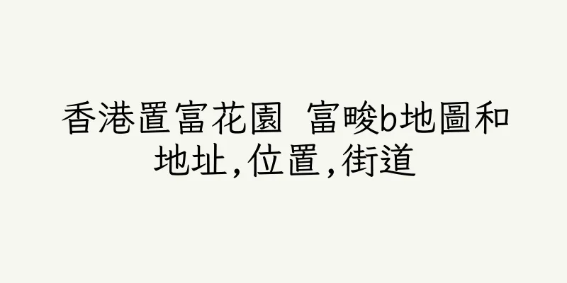 香港置富花園 富畯b地圖和地址,位置,街道