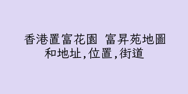 香港置富花園 富昇苑地圖和地址,位置,街道