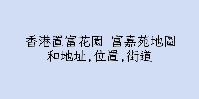 香港置富花園 富嘉苑地圖和地址,位置,街道