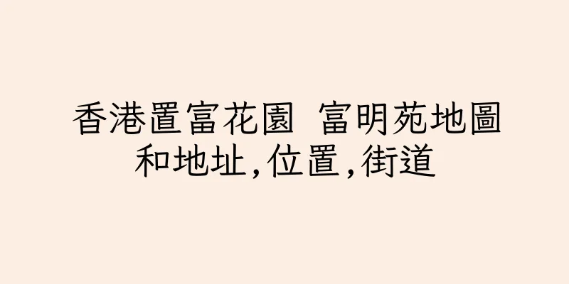 香港置富花園 富明苑地圖和地址,位置,街道