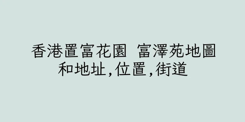 香港置富花園 富澤苑地圖和地址,位置,街道