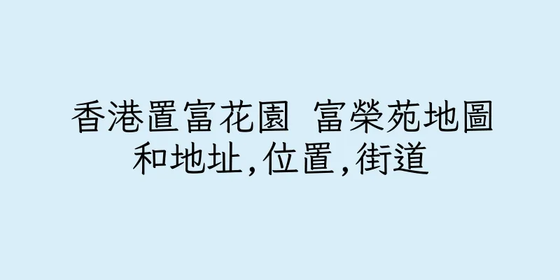 香港置富花園 富榮苑地圖和地址,位置,街道