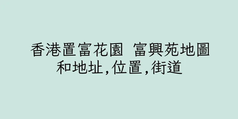 香港置富花園 富興苑地圖和地址,位置,街道