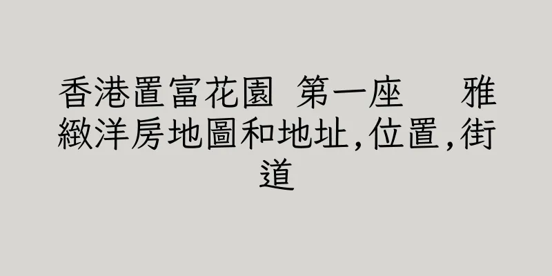 香港置富花園 第一座   雅緻洋房地圖和地址,位置,街道