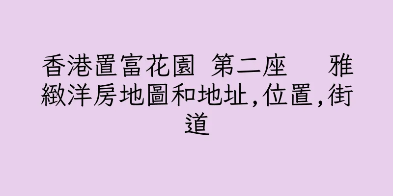 香港置富花園 第二座   雅緻洋房地圖和地址,位置,街道