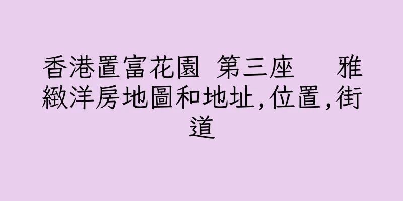 香港置富花園 第三座   雅緻洋房地圖和地址,位置,街道