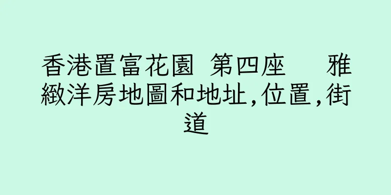 香港置富花園 第四座   雅緻洋房地圖和地址,位置,街道