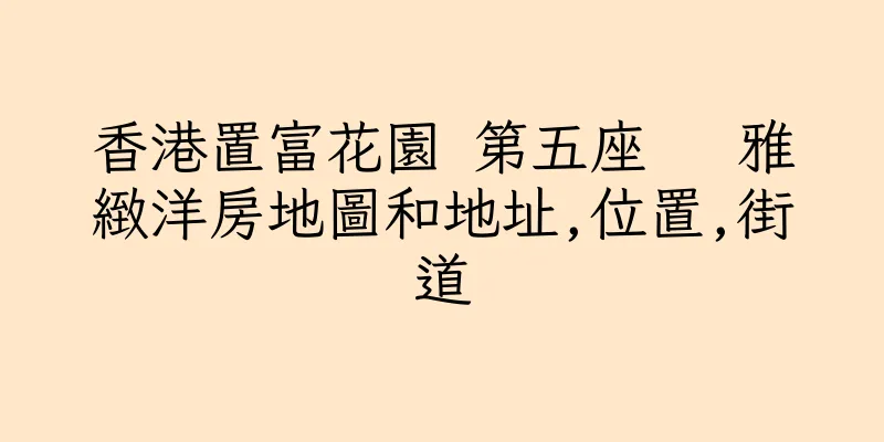 香港置富花園 第五座   雅緻洋房地圖和地址,位置,街道