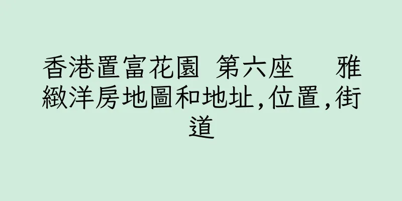 香港置富花園 第六座   雅緻洋房地圖和地址,位置,街道