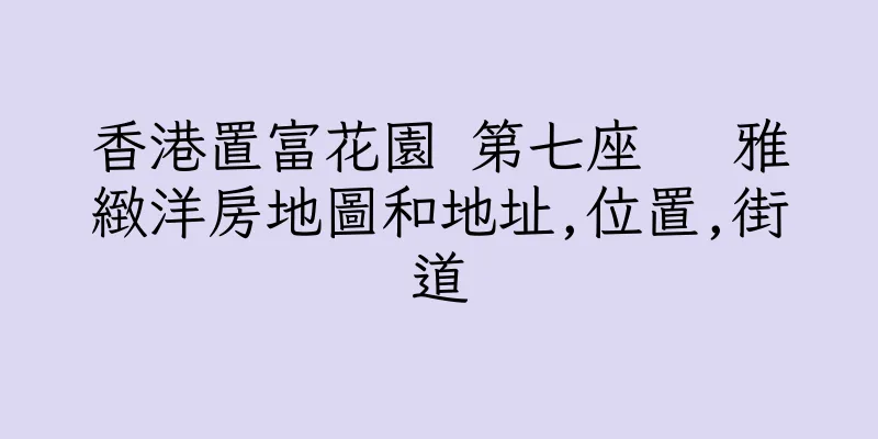 香港置富花園 第七座   雅緻洋房地圖和地址,位置,街道