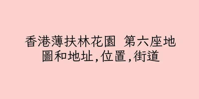 香港薄扶林花園 第六座地圖和地址,位置,街道