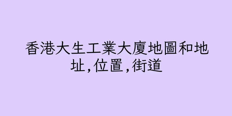 香港大生工業大廈地圖和地址,位置,街道