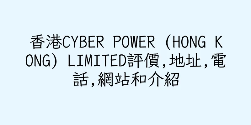 香港CYBER POWER (HONG KONG) LIMITED評價,地址,電話,網站和介紹
