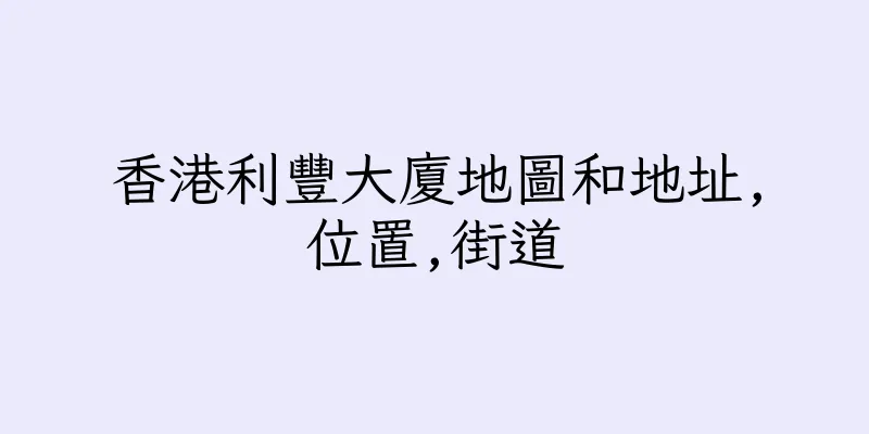香港利豐大廈地圖和地址,位置,街道