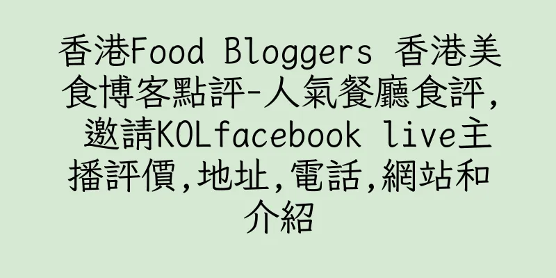 香港Food Bloggers 香港美食博客點評-人氣餐廳食評, 邀請KOLfacebook live主播評價,地址,電話,網站和介紹