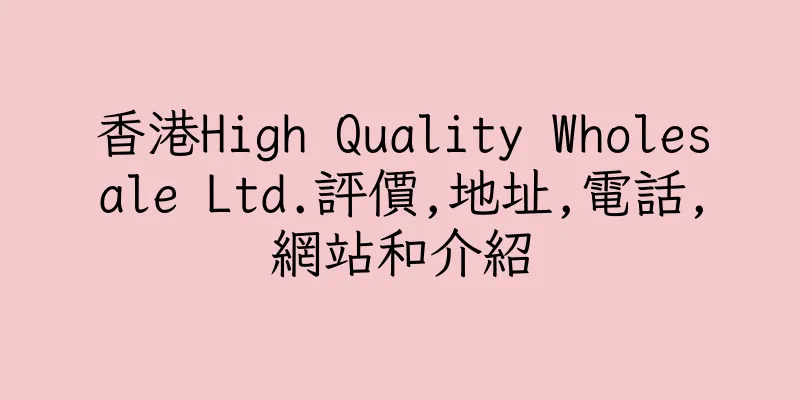 香港High Quality Wholesale Ltd.評價,地址,電話,網站和介紹