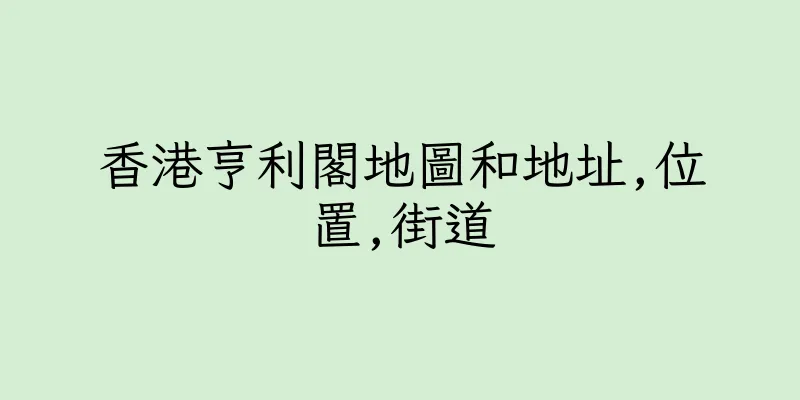 香港亨利閣地圖和地址,位置,街道