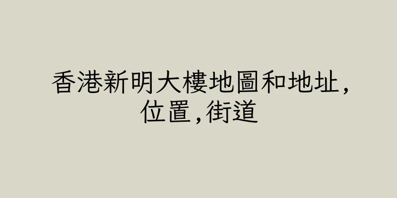 香港新明大樓地圖和地址,位置,街道