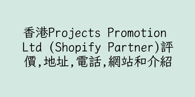 香港Projects Promotion Ltd (Shopify Partner)評價,地址,電話,網站和介紹