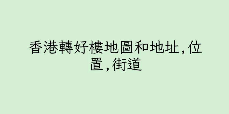 香港轉好樓地圖和地址,位置,街道