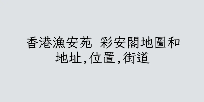 香港漁安苑 彩安閣地圖和地址,位置,街道