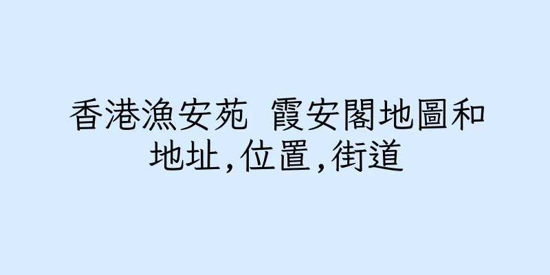 香港漁安苑 霞安閣地圖和地址,位置,街道