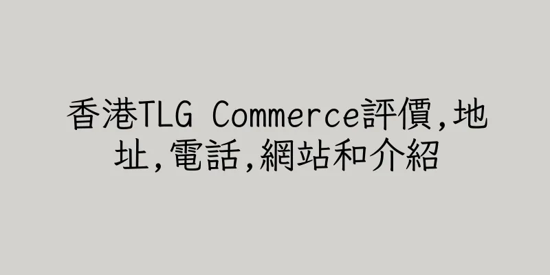 香港TLG Commerce評價,地址,電話,網站和介紹