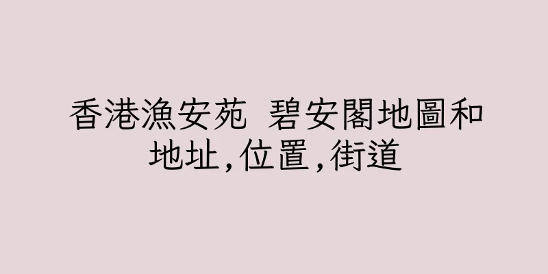 香港漁安苑 碧安閣地圖和地址,位置,街道