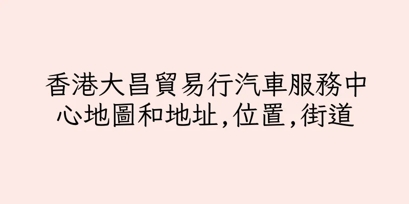 香港大昌貿易行汽車服務中心地圖和地址,位置,街道