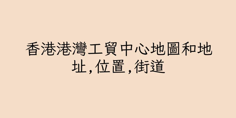 香港港灣工貿中心地圖和地址,位置,街道