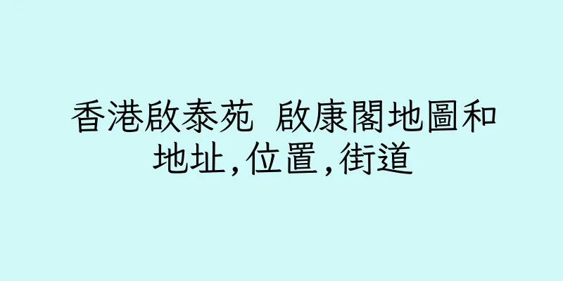 香港啟泰苑 啟康閣地圖和地址,位置,街道