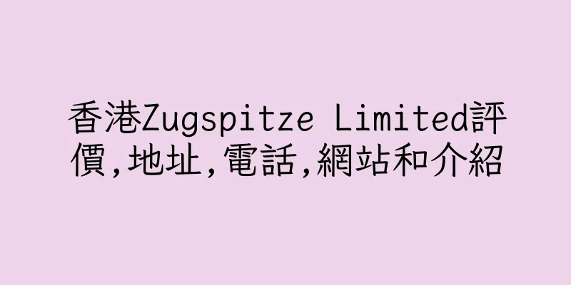 香港Zugspitze Limited評價,地址,電話,網站和介紹