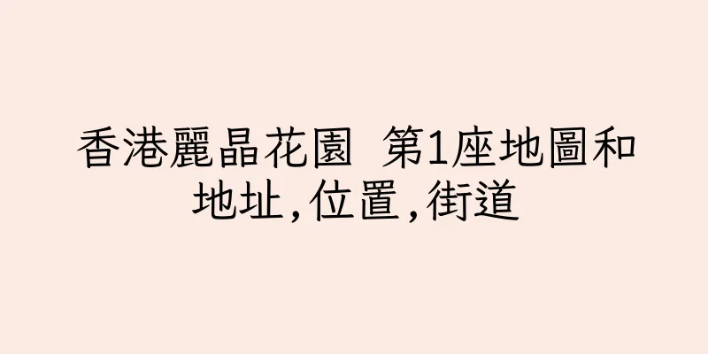香港麗晶花園 第1座地圖和地址,位置,街道