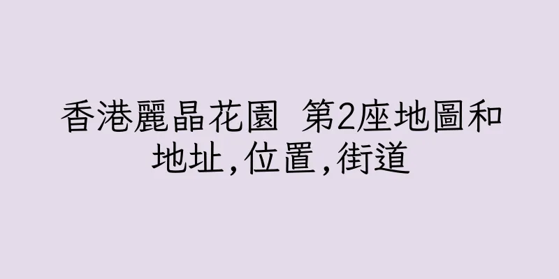 香港麗晶花園 第2座地圖和地址,位置,街道