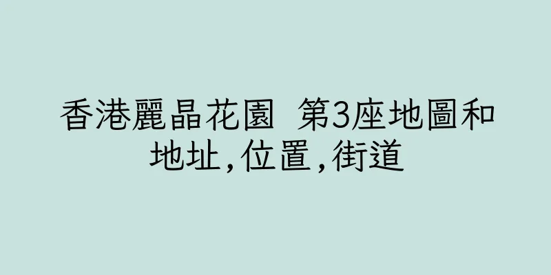 香港麗晶花園 第3座地圖和地址,位置,街道