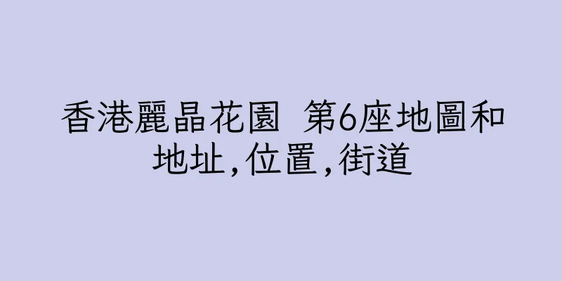 香港麗晶花園 第6座地圖和地址,位置,街道