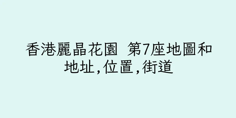 香港麗晶花園 第7座地圖和地址,位置,街道