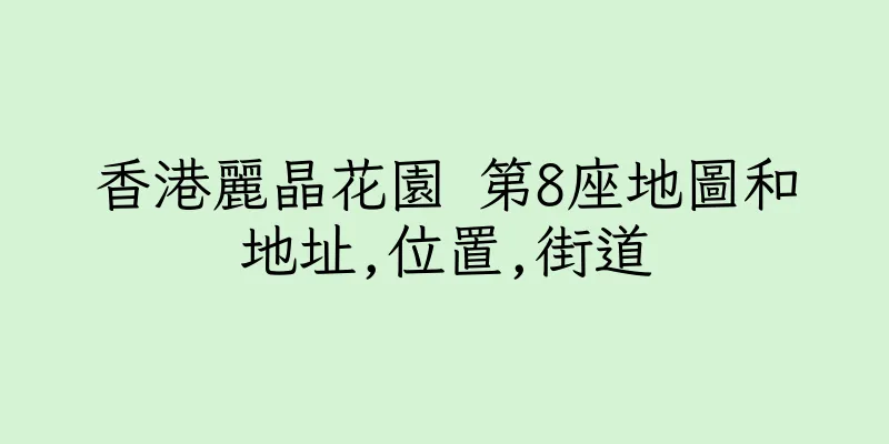 香港麗晶花園 第8座地圖和地址,位置,街道