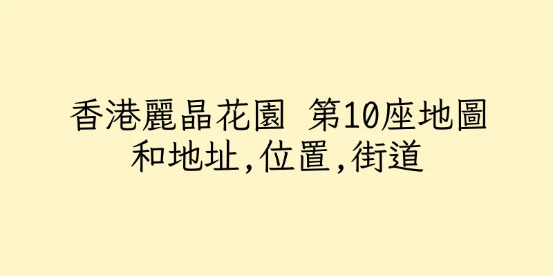 香港麗晶花園 第10座地圖和地址,位置,街道